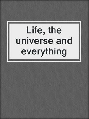 Life, the universe and everything