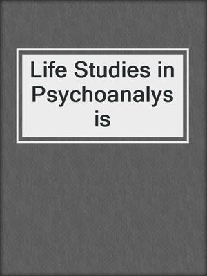cover image of Life Studies in Psychoanalysis