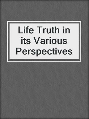 Life Truth in its Various Perspectives