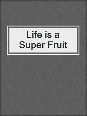 cover image of Life is a Super Fruit