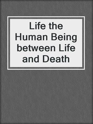 Life the Human Being between Life and Death