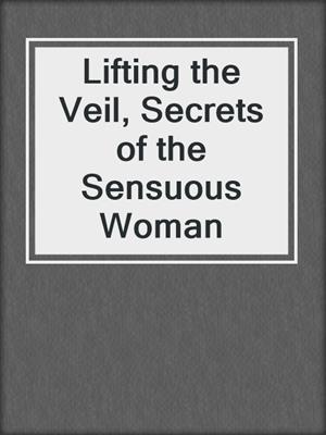 Lifting the Veil, Secrets of the Sensuous Woman