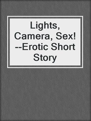 cover image of Lights, Camera, Sex!--Erotic Short Story