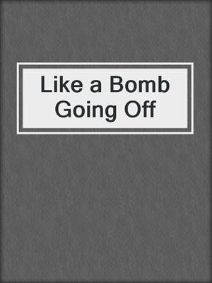 cover image of Like a Bomb Going Off