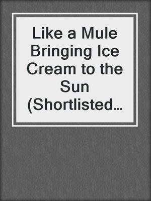 cover image of Like a Mule Bringing Ice Cream to the Sun (Shortlisted for the Goldsmith Prize)