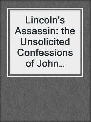 cover image of Lincoln's Assassin: the Unsolicited Confessions of John Wilkes Booth