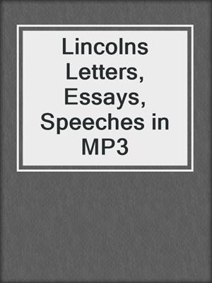 Lincolns Letters, Essays, Speeches in MP3