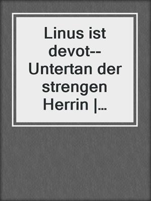 cover image of Linus ist devot--Untertan der strengen Herrin | Erotischer SM-Roman