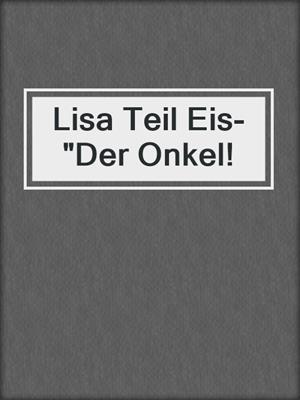 cover image of Lisa Teil Eis- "Der Onkel!