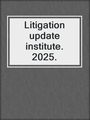 Litigation update institute. 2025.