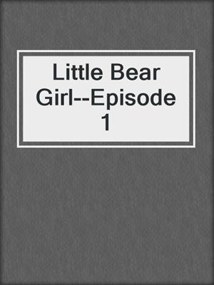 cover image of Little Bear Girl--Episode 1
