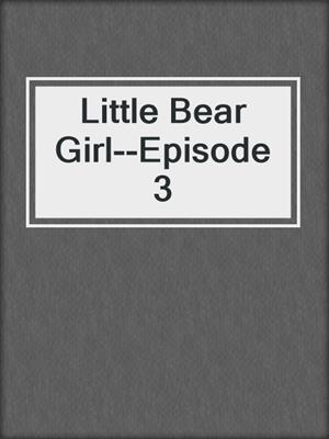 cover image of Little Bear Girl--Episode 3