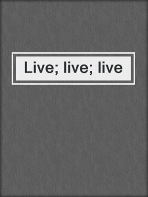 cover image of Live; live; live