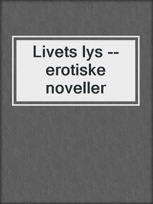 cover image of Livets lys --erotiske noveller