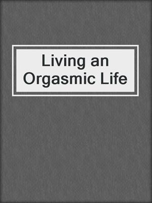 cover image of Living an Orgasmic Life