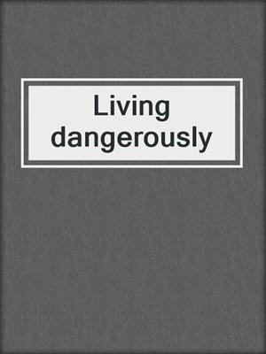 Living dangerously