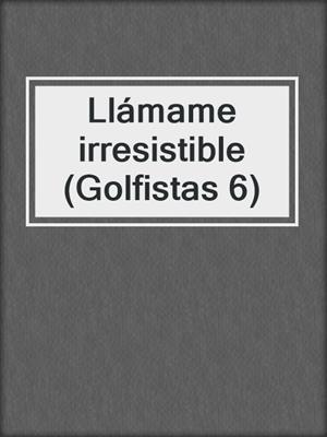 cover image of Llámame irresistible (Golfistas 6)