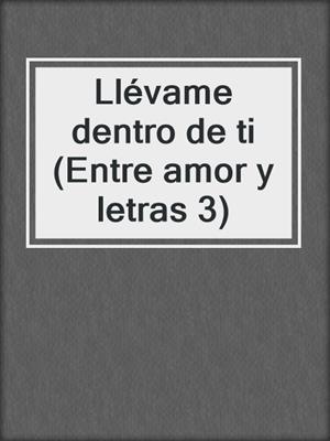 cover image of Llévame dentro de ti (Entre amor y letras 3)