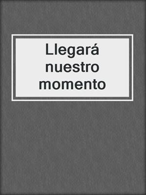 cover image of Llegará nuestro momento