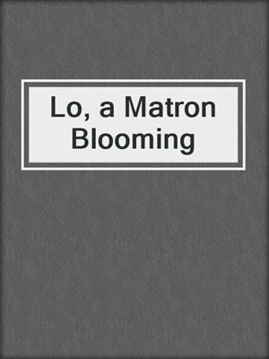 cover image of Lo, a Matron Blooming