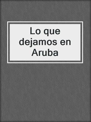 cover image of Lo que dejamos en Aruba