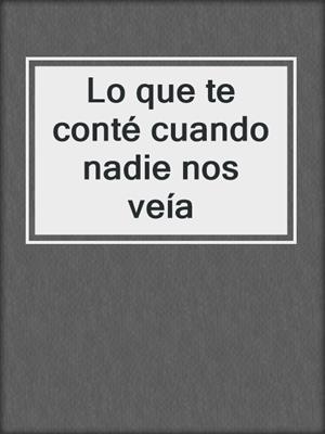 cover image of Lo que te conté cuando nadie nos veía
