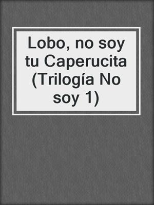 cover image of Lobo, no soy tu Caperucita (Trilogía No soy 1)