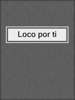 cover image of Loco por ti