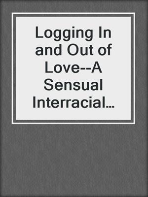 cover image of Logging In and Out of Love--A Sensual Interracial BWWM Erotic Romance Short Story from Steam Books