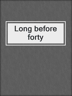 Long before forty