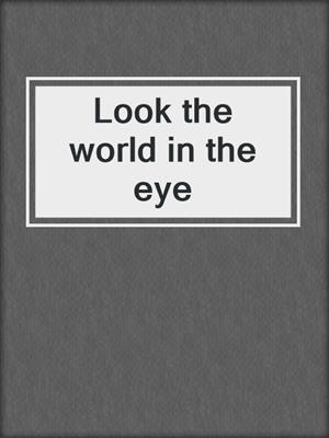 Look the world in the eye