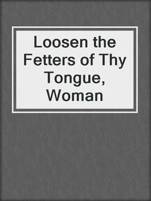 Loosen the Fetters of Thy Tongue, Woman