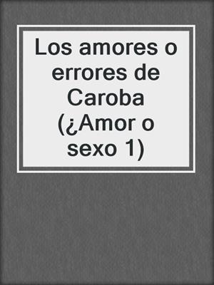 cover image of Los amores o errores de Caroba (¿Amor o sexo 1)