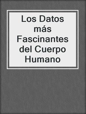 cover image of Los Datos más Fascinantes del Cuerpo Humano