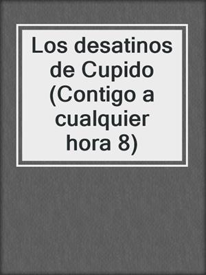 cover image of Los desatinos de Cupido (Contigo a cualquier hora 8)