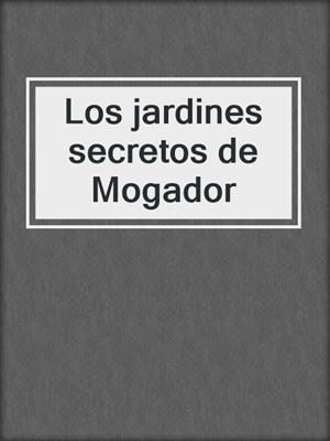 cover image of Los jardines secretos de Mogador