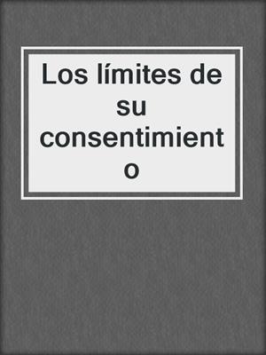 cover image of Los límites de su consentimiento