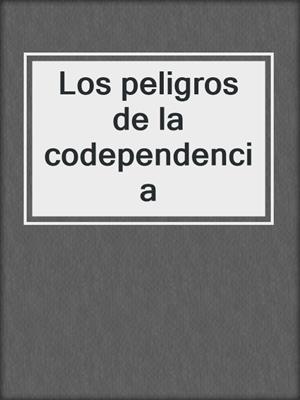 Los peligros de la codependencia