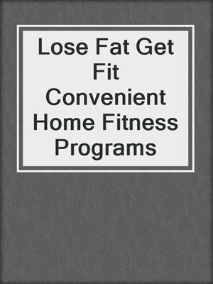 Lose Fat Get Fit Convenient Home Fitness Programs