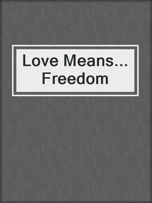 Love Means... Freedom