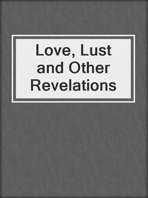cover image of Love, Lust and Other Revelations