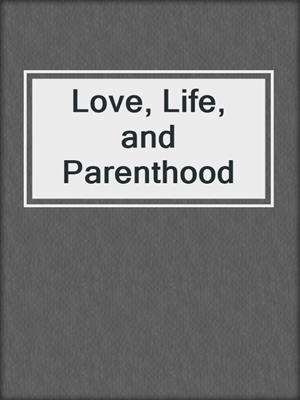 cover image of Love, Life, and Parenthood