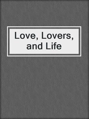 cover image of Love, Lovers, and Life