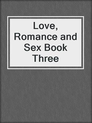 cover image of Love, Romance and Sex Book Three