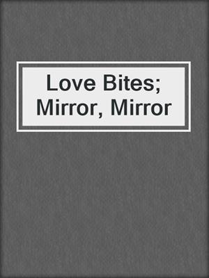 cover image of Love Bites; Mirror, Mirror