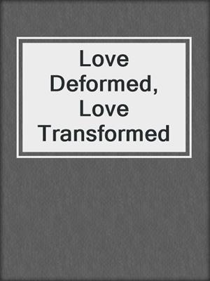 cover image of Love Deformed, Love Transformed