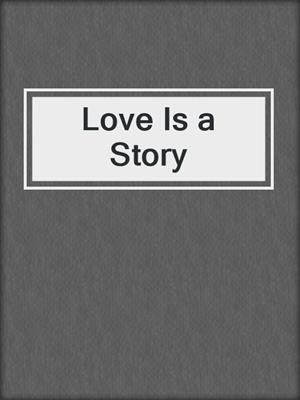 cover image of Love Is a Story