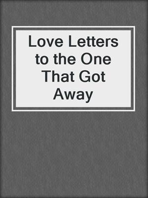 Love Letters to the One That Got Away