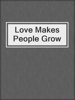 cover image of Love Makes People Grow
