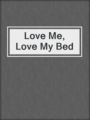 cover image of Love Me, Love My Bed